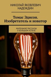 Томас Эдисон. Изобретатель и новатор. Маленькие рассказы о большом успехе