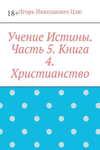 Учение Истины. Часть 5. Книга 4. Христианство