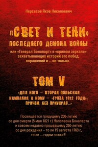 «Свет и Тени» Последнего Демона Войны, или «Генерал Бонапарт» в «кривом зеркале» захватывающих историй его побед, поражений и… не только. Том V. Для кого – Вторая Польская кампания, а кому – «Гроза 1812 года!», причем без приукрас…