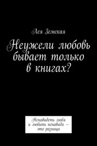 Неужели любовь бывает только в книгах? Ненавидеть любя и любить ненавидя – это разница