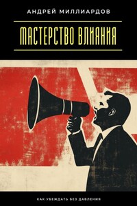 Мастерство влияния. Как убеждать без давления