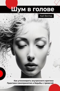 Шум в голове: как утихомирить внутреннего критика. Практики самопринятия и борьбы с тревогой