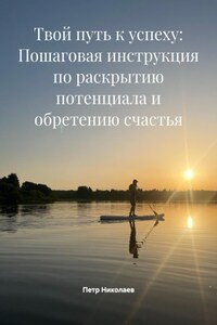 Твой путь к успеху: Пошаговая инструкция по раскрытию потенциала и обретению счастья