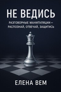 Не ведись: разговорные манипуляции – распознай, отвечай, защитись