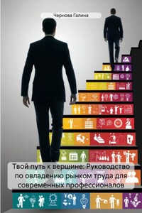 Твой путь к вершине: Руководство по овладению рынком труда для современных профессионалов