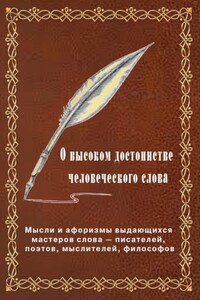 О высоком достоинстве человеческого слова. Мысли и афоризмы выдающихся мастеров слова – писателей, поэтов, философов