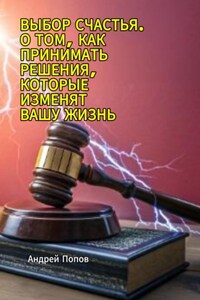 Выбор счастья. О том, как принимать решения, которые изменят вашу жизнь