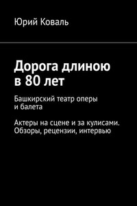 Дорога длиною в 80 лет. Башкирский театр оперы и балета. Актеры на сцене и за кулисами. Обзоры, рецензии, интервью