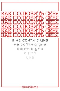 КАК ПОЛЮБИТЬ СЕБЯ И НЕ СОЙТИ С УМА
