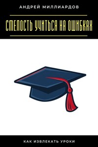Смелость учиться на ошибках. Как извлекать уроки