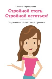 Стройной стать. Стройной остаться! 5 практических ключей к сытой стройности