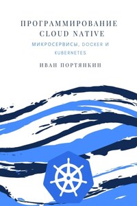 Программирование Cloud Native. Микросервисы, Docker и Kubernetes