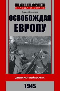 Освобождая Европу. Дневники лейтенанта. 1945 г