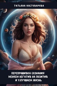 Перепрошивка сознания: меняем негатив на позитив и улучшаем свою жизнь