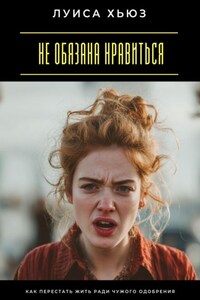 Не обязана нравиться. Как перестать жить ради чужого одобрения