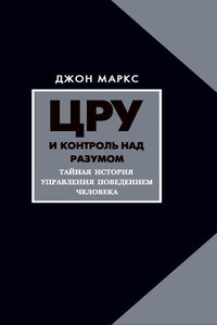 ЦРУ и контроль над разумом. Тайная история управления поведением человека