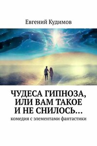 Чудеса гипноза, или Вам такое и не снилось… Комедия с элементами фантастики