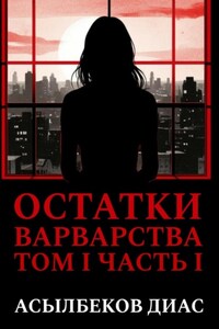 Остатки варварства. Том 1. Часть 1