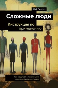 Сложные люди. Инструкция по применению. Как общаться с токсичными, манипулирующими людьми