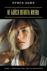 Не бойся менять жизнь. Хуже – остаться там, где ты несчастна