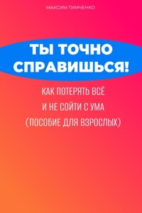 Ты точно справишься! Как потерять всё и не сойти с ума (пособие для взрослых)