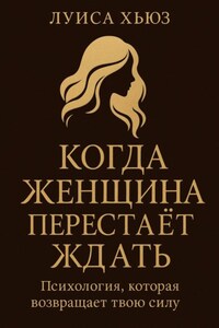Когда женщина перестаёт ждать. Психология, которая возвращает твою силу