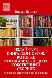 Издай сам! Книга для поэтов, которые отважились создать собственный сборник. от первого стихотворения до обложки