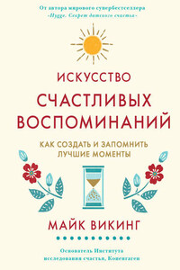 Искусство счастливых воспоминаний. Как создать и запомнить лучшие моменты