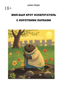 Жил-был крот изобретатель с короткими лапками. Сказка. Глава 1