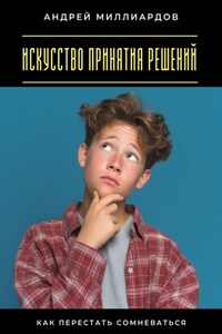 Искусство принятия решений. Как перестать сомневаться