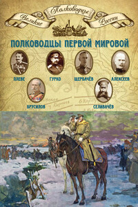 Полководцы Первой мировой. Павел Плеве, Алексей Брусилов, Дмитрий Щербачёв, Михаил Алексеев, Василий Гурко, Владимир Селивачёв