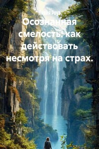 Осознанная смелость: как действовать несмотря на страх.