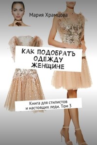 Как подобрать одежду женщине. Книга для стилистов и настоящих леди. Том 3