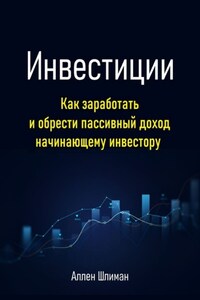 Инвестиции. Как заработать и обрести пассивный доход начинающему инвестору