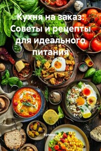 Кухня на заказ: Советы и рецепты для идеального питания