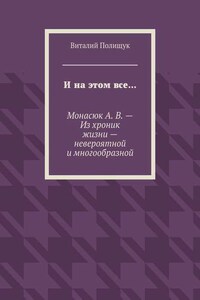 И на этом все… Монасюк А. В. – Из хроник жизни – невероятной и многообразной