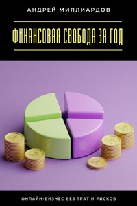 Финансовая свобода за год. Онлайн-бизнес без трат и рисков