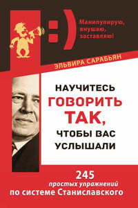 Научитесь говорить так, чтобы вас услышали. 245 простых упражнений по системе Станиславского