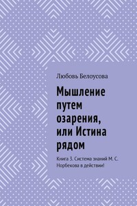 Мышление путем озарения, или Истина рядом. Книга 3. Система знаний М. С. Норбекова в действии!