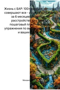 Жизнь с БАР: 100+ ошибок, которые совершают все – и как их устранить за 6 месяцев. Биполярное расстройство без паники: пошаговый план, чек-листы, упражнения по выживанию для вас и ваших близких
