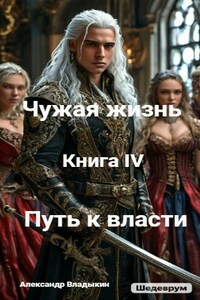 Чужая жизнь. Книга IV. "Путь к власти"