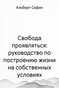 Свобода проявляться: руководство по построению жизни на собственных условиях