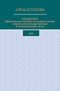 ГОСЗАКУПКИ. Практическое пособие по осуществлению закупок для государственных и муниципальных нужд. 2019