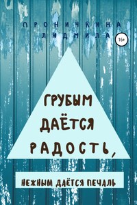 Грубым даётся радость, нежным даётся печаль