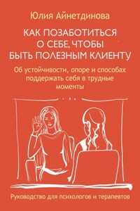 Как позаботиться о себе, чтобы быть полезным клиенту. Руководство для психологов и терапевтов