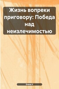 Жизнь вопреки приговору: Победа над неизлечимостью