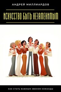 Искусство быть незаменимым. Как стать важным звеном команды