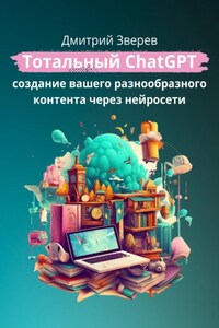 Нейросеть ChatGPT. Практика использования для создания разнообразного контента. Версия книги 2.0