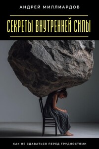 Секреты внутренней силы. Как не сдаваться перед трудностями