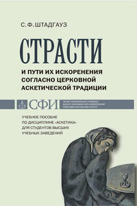 Страсти и пути их искоренения согласно церковной аскетической традиции. Учебное пособие по дисциплине «Аскетика» для студентов высших учебных заведений